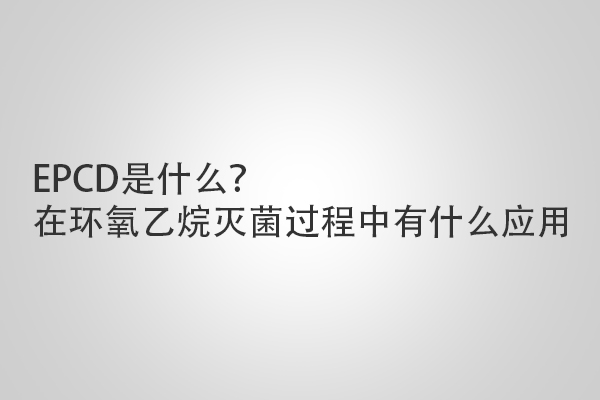 EPCD是什么？在環(huán)氧乙烷滅菌過程中有什么應用