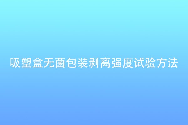 吸塑盒無(wú)菌包裝剝離強(qiáng)度試驗(yàn)方法