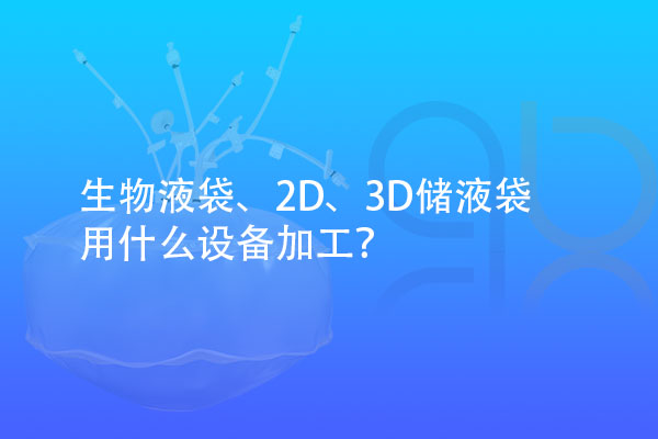 生物液袋、2D、3D儲(chǔ)液袋用什么設(shè)備加工？