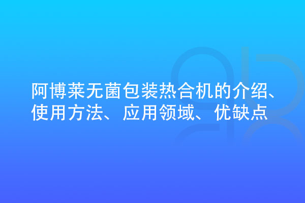 無(wú)菌包裝熱合機(jī)的介紹、使用方法、應(yīng)用領(lǐng)域、優(yōu)缺點(diǎn)